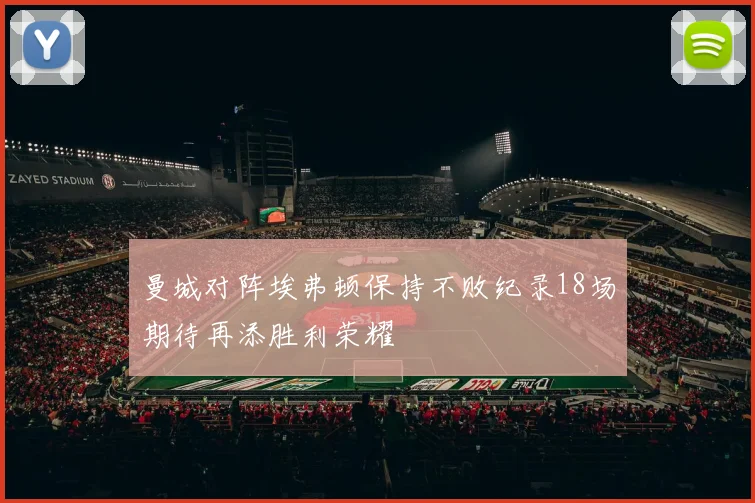 曼城对阵埃弗顿保持不败纪录18场期待再添胜利荣耀