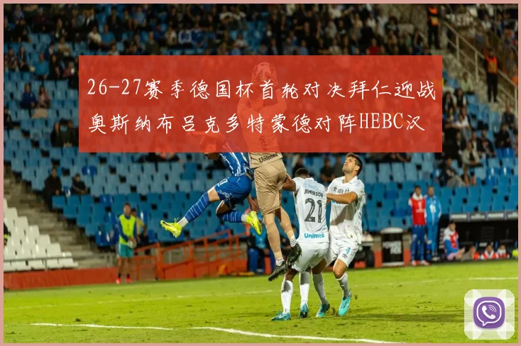 26-27赛季德国杯首轮对决拜仁迎战奥斯纳布吕克多特蒙德对阵HEBC汉堡