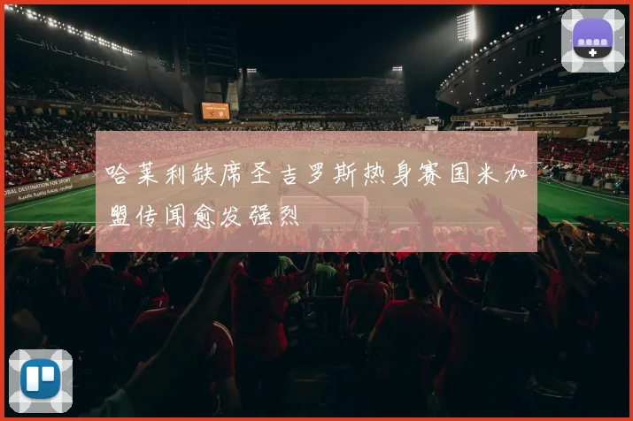 哈莱利缺席圣吉罗斯热身赛国米加盟传闻愈发强烈