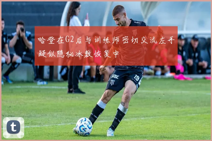 哈登在G2后与训练师密切交流左手疑似隐秘冰敷恢复中