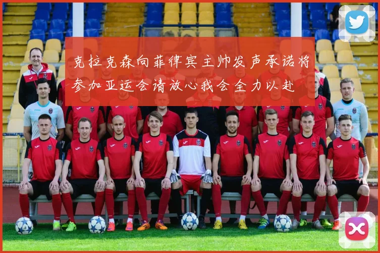克拉克森向菲律宾主帅发声承诺将参加亚运会请放心我会全力以赴