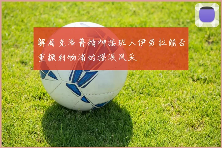 解局克洛普精神接班人伊劳拉能否重振利物浦的摇滚风采